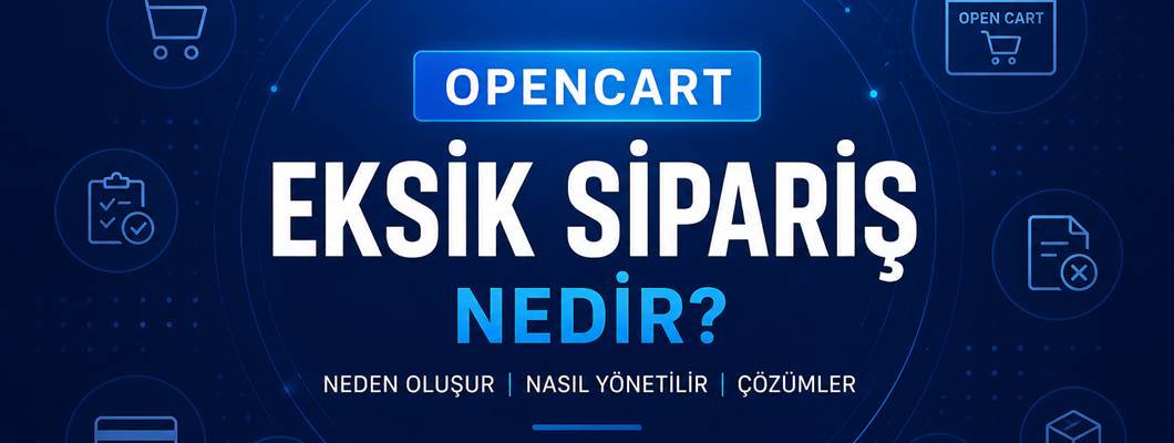 OpenCart Eksik Sipariş Nedir? Neden Oluşur ve Nasıl Yönetilir?